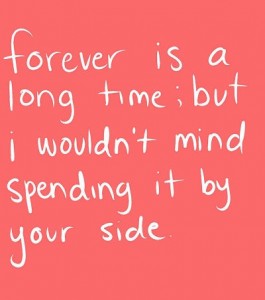 Forever is a long time, but I wouldn’t mind spending it by your side ...